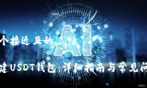 思考一个接近且的

如何创建USDT钱包：详细指南与常见问题解答