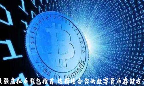 
最强虚拟币钱包推荐：选择适合你的数字货币存储方案