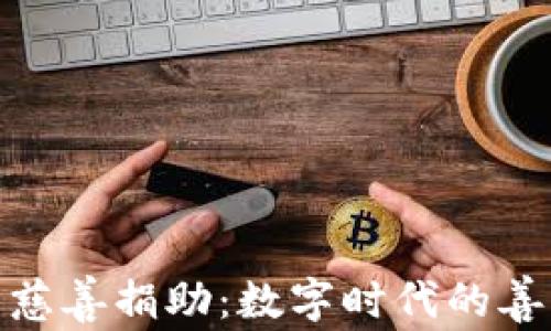 
加密货币慈善捐助：数字时代的善行新选择