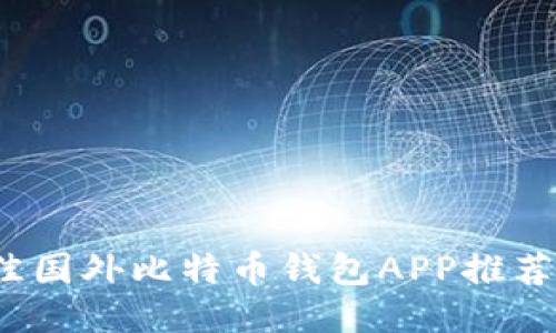 2023年最佳国外比特币钱包APP推荐及使用指南