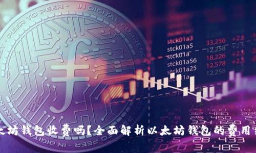 以太坊钱包收费吗？全面解析以太坊钱包的费用结构