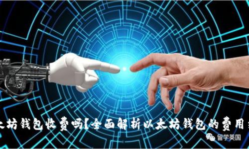 以太坊钱包收费吗？全面解析以太坊钱包的费用结构