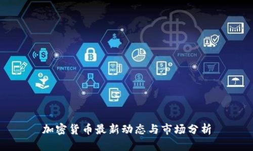 加密货币最新动态与市场分析