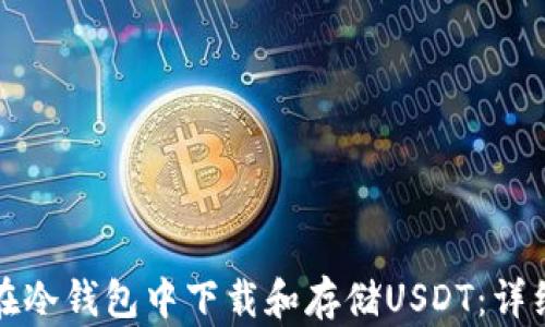 
如何在冷钱包中下载和存储USDT：详细指南