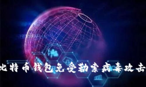 如何保护比特币钱包免受勒索病毒攻击：全面指南