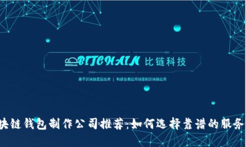 区块链钱包制作公司推荐：如何选择靠谱的服务商？