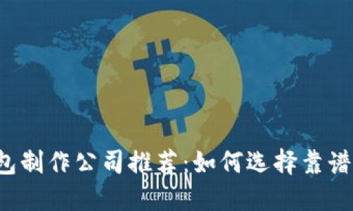 区块链钱包制作公司推荐：如何选择靠谱的服务商？