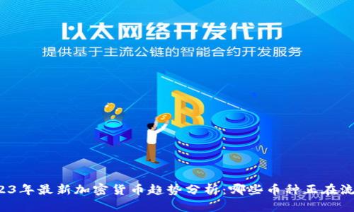 2023年最新加密货币趋势分析：哪些币种正在流行？