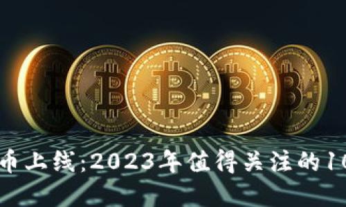 新加密货币上线：2023年值得关注的10大新币种