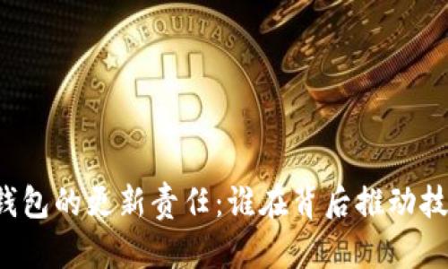 比特币钱包的更新责任：谁在背后推动技术发展？
