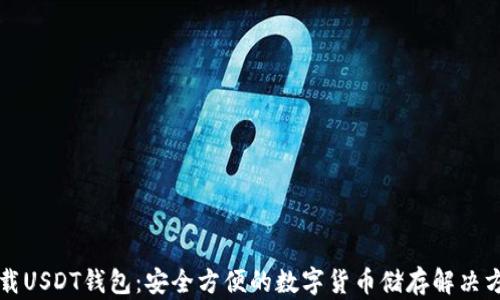 
下载USDT钱包：安全方便的数字货币储存解决方案