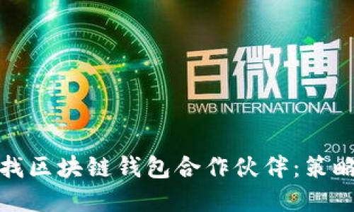 如何寻找区块链钱包合作伙伴：策略与建议