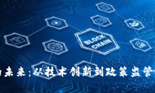 加密货币的未来：从技术创新到政策监管的全面解析