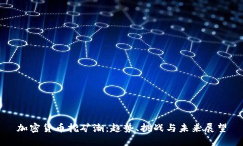 加密货币挖矿潮：趋势、挑战与未来展望