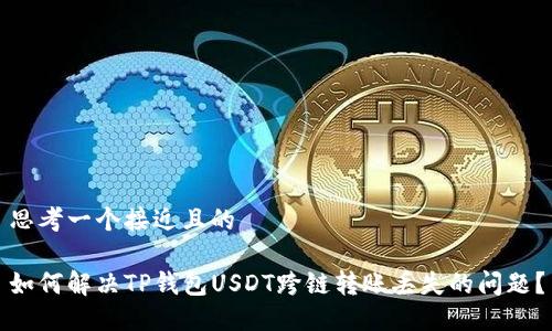 思考一个接近且的

如何解决TP钱包USDT跨链转账丢失的问题？