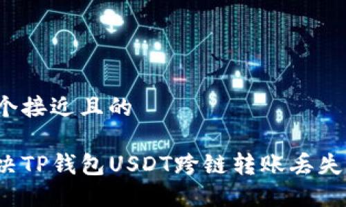思考一个接近且的

如何解决TP钱包USDT跨链转账丢失的问题？