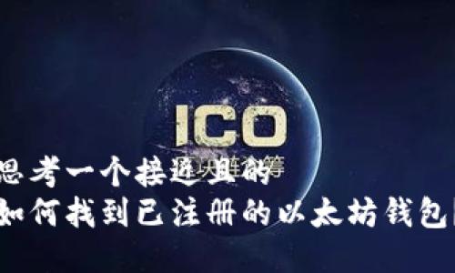 思考一个接近且的  
如何找到已注册的以太坊钱包？