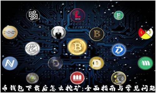 
比特币钱包下载后怎么挖矿：全面指南与常见问题解答