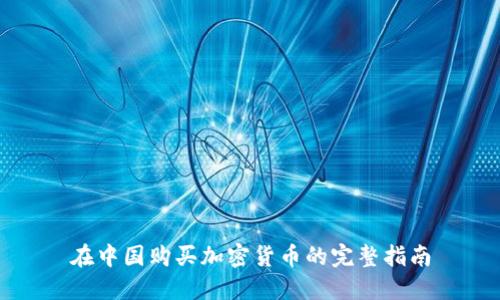 在中国购买加密货币的完整指南