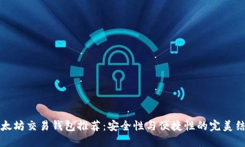 以太坊交易钱包推荐：安全性与便捷性的完美结合
