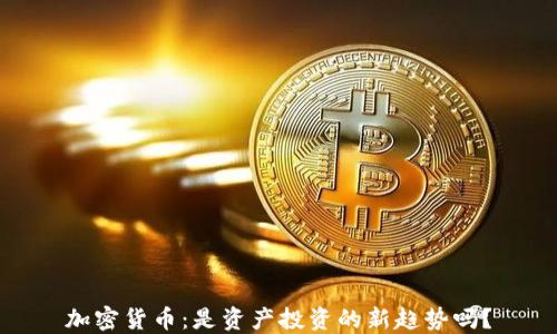 
加密货币：是资产投资的新趋势吗？