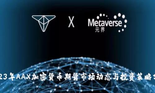 2023年AAX加密货币期货市场动态与投资策略分析