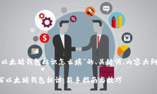 下面是有关“以太坊钱包标识怎么填”的、关键词、内容大纲及示例内容。

如何正确填写以太坊钱包标识：新手指南与技巧
