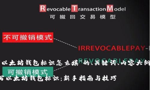 下面是有关“以太坊钱包标识怎么填”的、关键词、内容大纲及示例内容。

如何正确填写以太坊钱包标识：新手指南与技巧