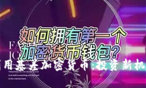 如何理解和利用基差加密货币：投资新机遇与风险评估
