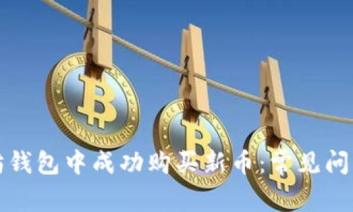 如何在以太坊钱包中成功购买新币：常见问题与解决方案