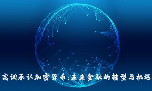 高调承认加密货币：未来金融的转型与机遇