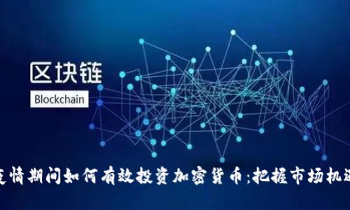 疫情期间如何有效投资加密货币：把握市场机遇