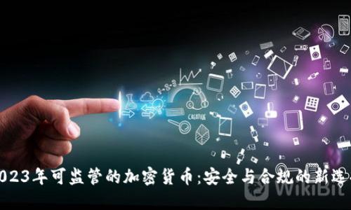 2023年可监管的加密货币：安全与合规的新选择