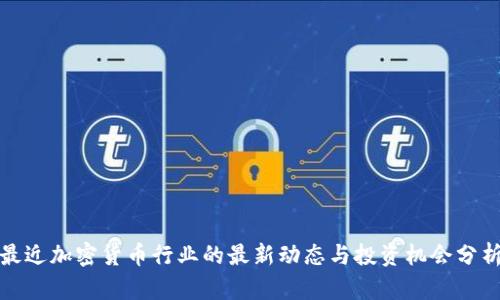 最近加密货币行业的最新动态与投资机会分析