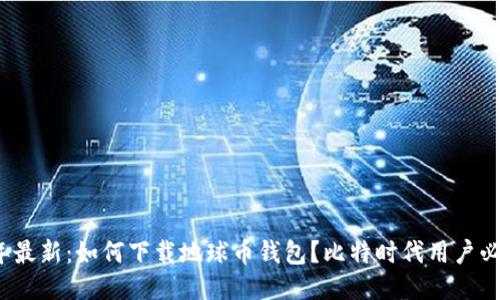 2023年最新：如何下载地球币钱包？比特时代用户必看指南