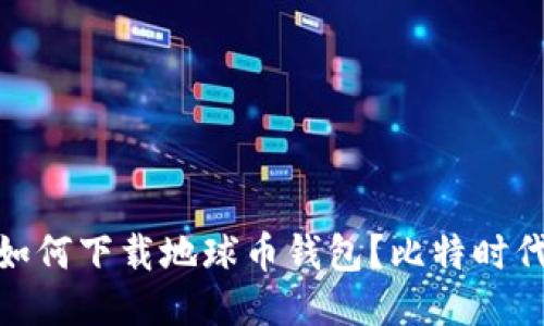 2023年最新：如何下载地球币钱包？比特时代用户必看指南