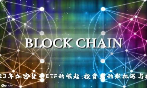 2023年加密货币ETF的崛起：投资者的新机遇与挑战