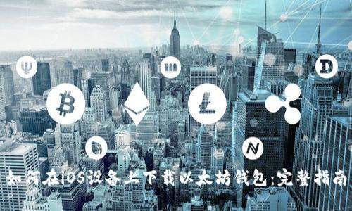 如何在iOS设备上下载以太坊钱包：完整指南