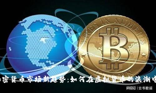 2023年加密货币市场新趋势：如何在虚拟货币的浪潮中把握机遇
