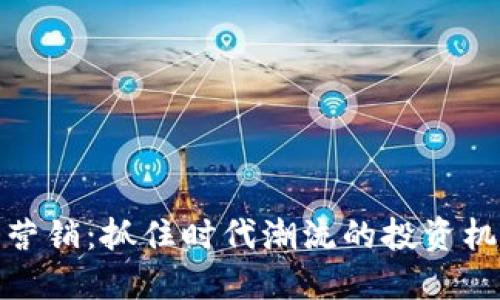 加密货币营销：抓住时代潮流的投资机会与挑战
