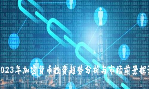 2023年加密货币投资趋势分析与市场前景探讨
