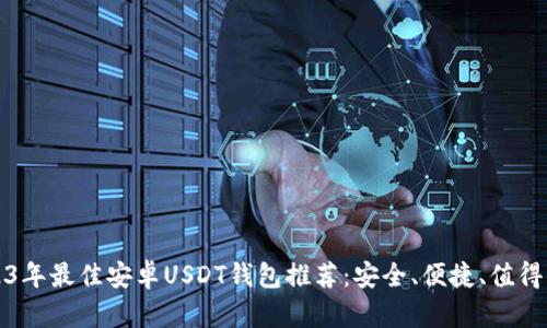 2023年最佳安卓USDT钱包推荐：安全、便捷、值得信赖