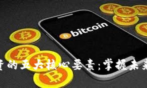 加密货币投资的五大核心要素：掌握未来财富的关键