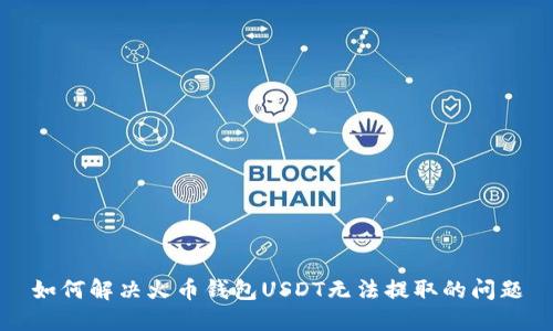 如何解决火币钱包USDT无法提取的问题