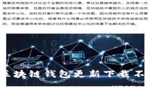 如何解决区块链钱包更新下载不了的问题？