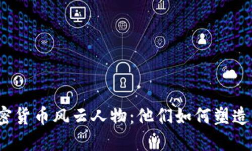 揭秘2023年加密货币风云人物：他们如何塑造未来的金融生态