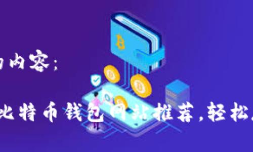 以下是你所需要的内容：

2023年最安全的比特币钱包网站推荐，轻松存储你的数字资产
