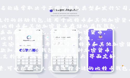 比特币钱包的产品名称有很多，具体名称通常取决于不同的钱包类型和发行公司。以下是一些常见的比特币钱包名称：

1. **Coinbase Wallet** - 一个流行的移动钱包，适用于比特币和其他加密货币。
2. **Blockchain Wallet** - 提供比特币和其他加密货币存储的在线钱包。
3. **Exodus** - 一个用户友好的桌面和移动钱包，支持多种加密货币。
4. **Electrum** - 一个轻量级的比特币钱包，注重快速和安全性。
5. **Trezor** - 一款硬件钱包，以高安全性著称，专门用于比特币和其他加密货币。
6. **Ledger Nano S/X** - 另一款知名的硬件钱包，支持多种加密货币。
7. **Trust Wallet** - 官方钱包，支持多种加密资产，功能强大，界面友好。

不同的钱包有不同的特点和适用场景，可以根据个人需要选择合适的比特币钱包。