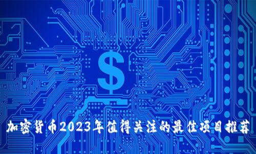 加密货币2023年值得关注的最佳项目推荐