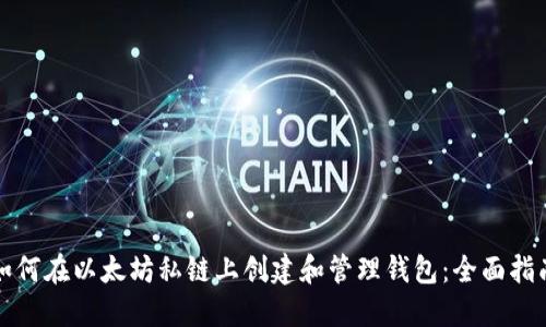 如何在以太坊私链上创建和管理钱包：全面指南